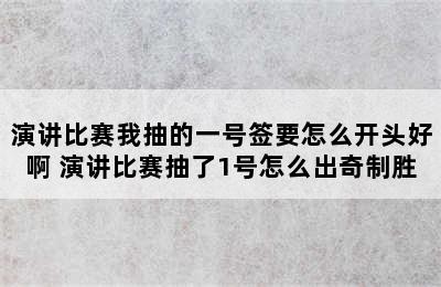 演讲比赛我抽的一号签要怎么开头好啊 演讲比赛抽了1号怎么出奇制胜